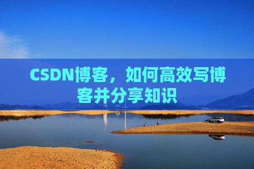 CSDN博客，如何高效写博客并分享知识
